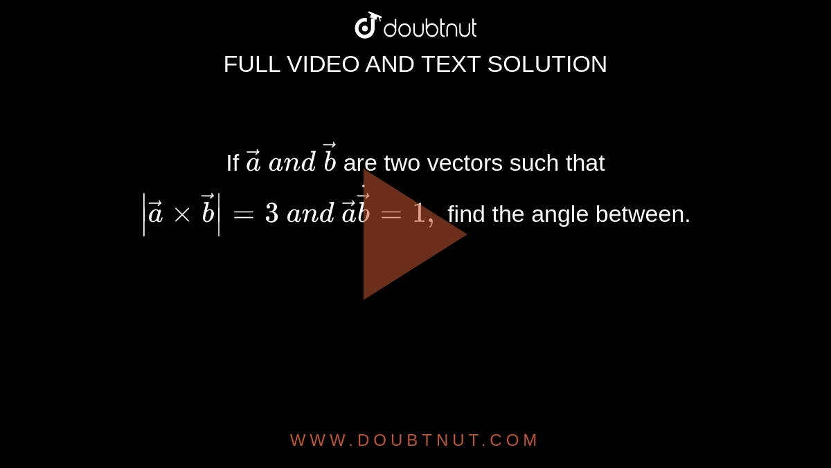 If ` vec a\ a n d\  vec b`
are two vectors such that `| vec axx vec b|=3\ a n d\  vec adot vec b=1,`
find the angle between.