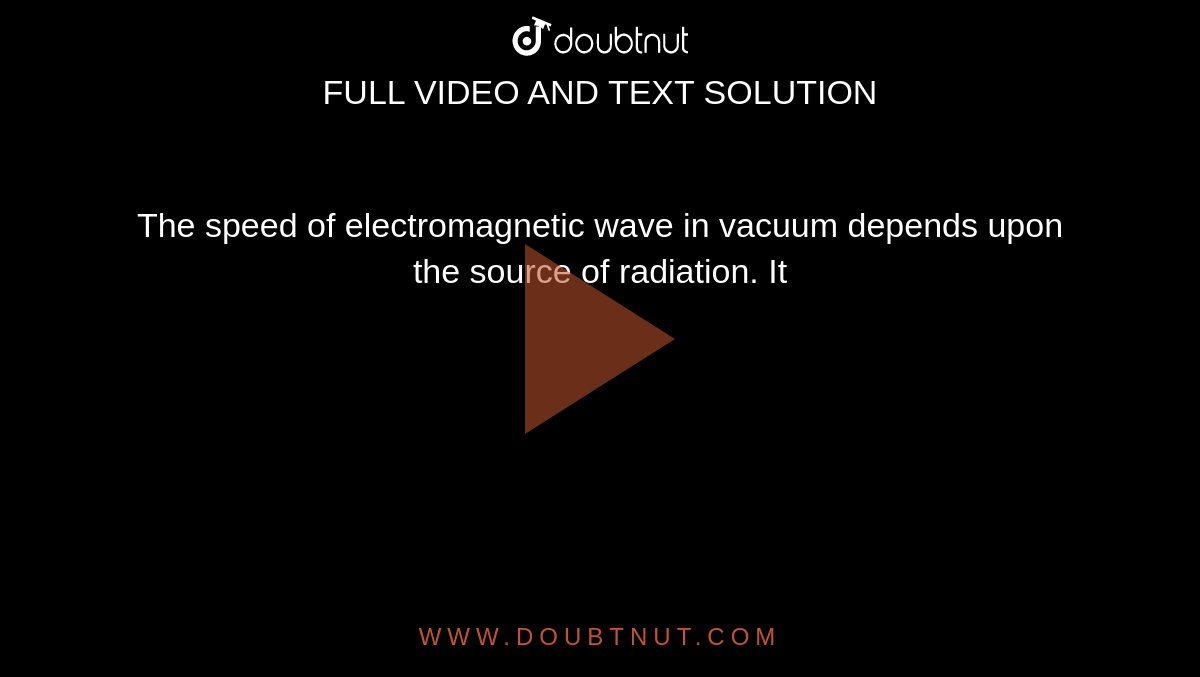 The speed Of Electromagnetic Wave In Vacuum Depends Upon The Source Of 