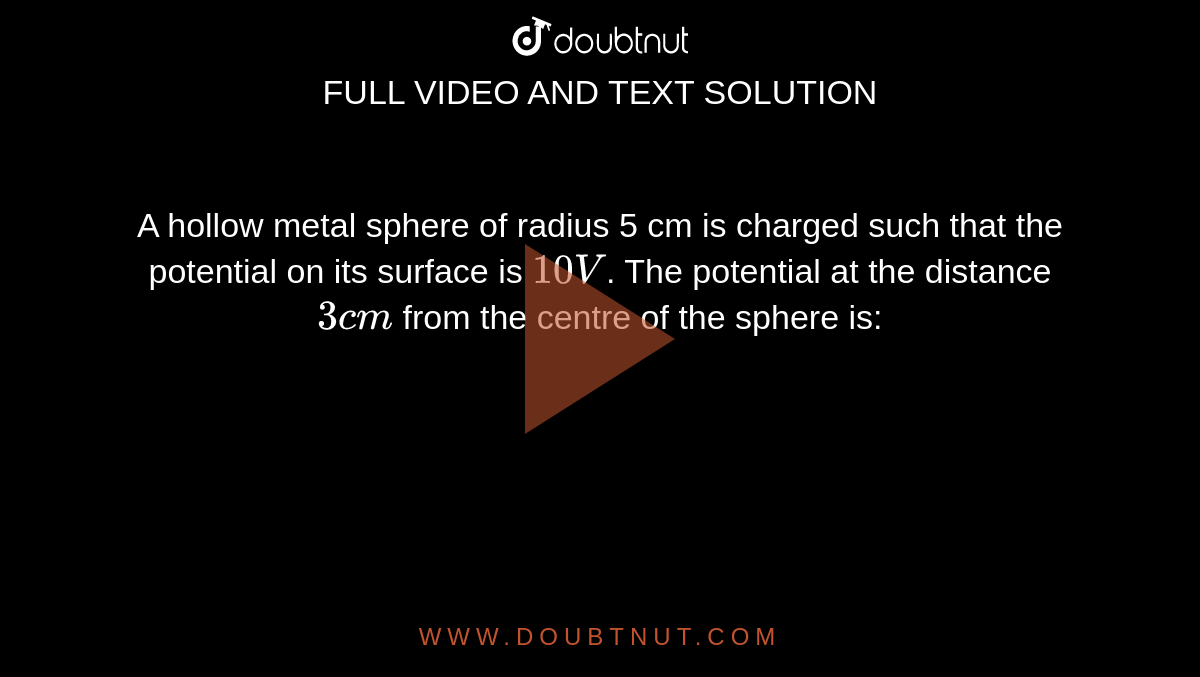 A hollow metal sphere of radius 5 cm is charged such that the potential