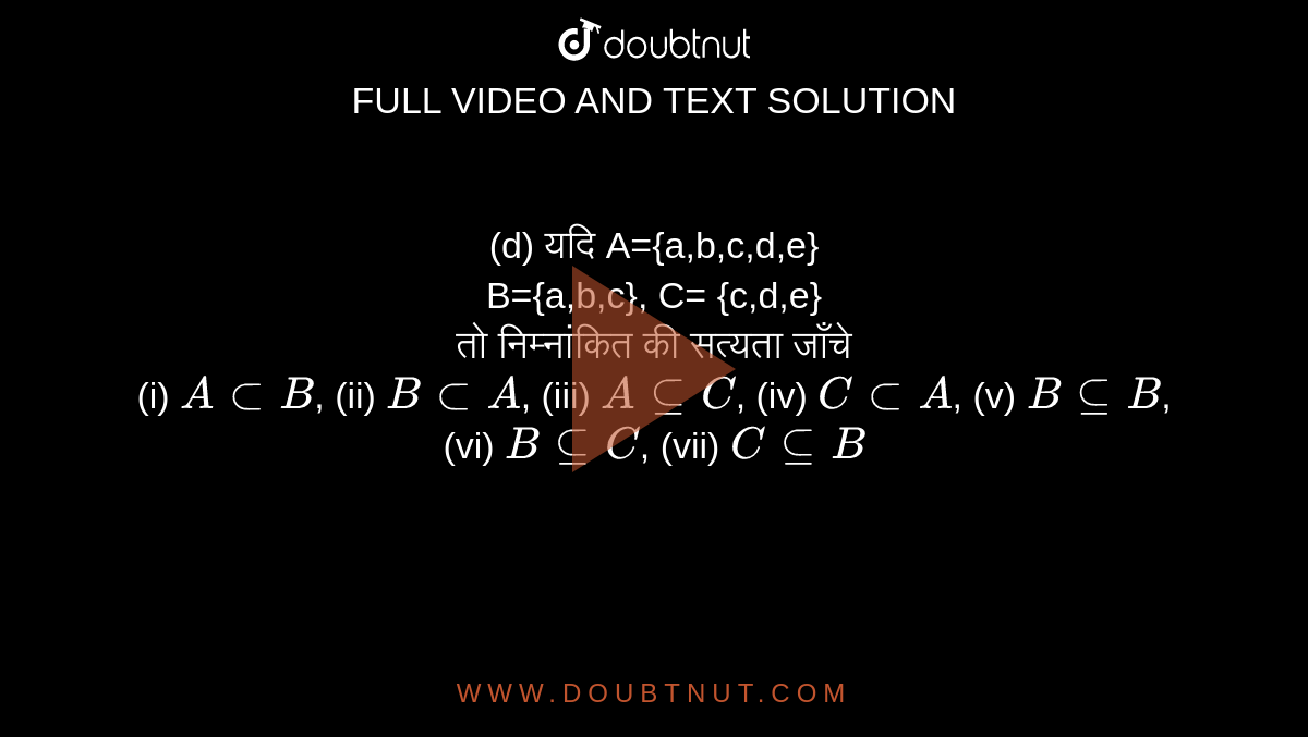  (d) यदि A={a,b,c,d,e} <br> B={a,b,c}, C= {c,d,e} <br> तो निम्नांकित की सत्यता जाँचे <br> (i) `A sub B`, (ii) `B sub A`, (iii) `A sube C`, (iv) `C sub A`, (v) `B sube B`, (vi) `B sube C`, (vii) `C sube B` 