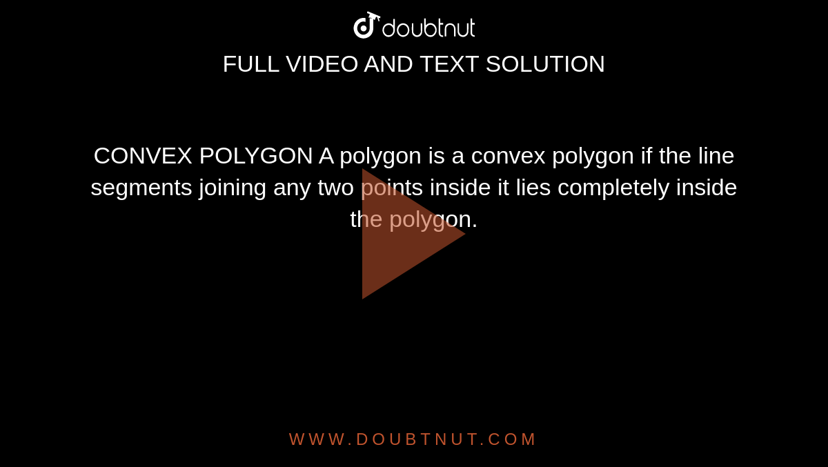 CONVEX POLYGON A polygon is a convex polygon if the line segments joining any two points inside it lies completely inside the polygon.