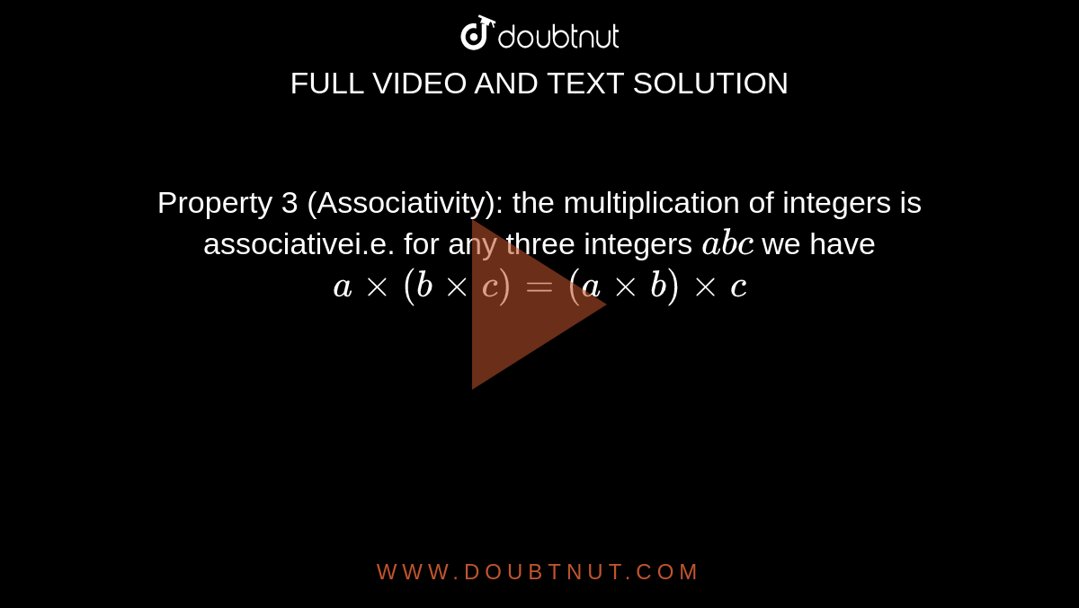 Property 3 (Associativity): the multiplication of integers is associativei.e. for any three integers `abc` we have `a xx (b xx c)=(a xx b)xx c`