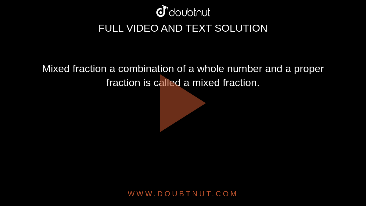 Mixed fraction a combination of a whole number and a proper fraction is  called a mixed fraction.