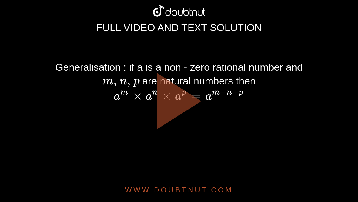 Generalisation : if a is a non - zero rational number and `m,n,p ` are natural numbers then `a^m xx a^n xx a^p = a^(m+n+p)`