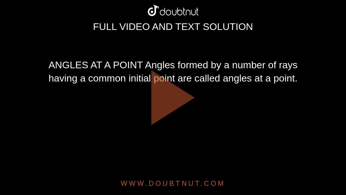ANGLES AT A POINT Angles formed by a number of rays having a common initial point are called angles at a point.