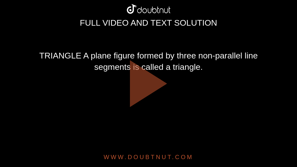 TRIANGLE A plane figure formed by three non-parallel line segments is called a triangle.