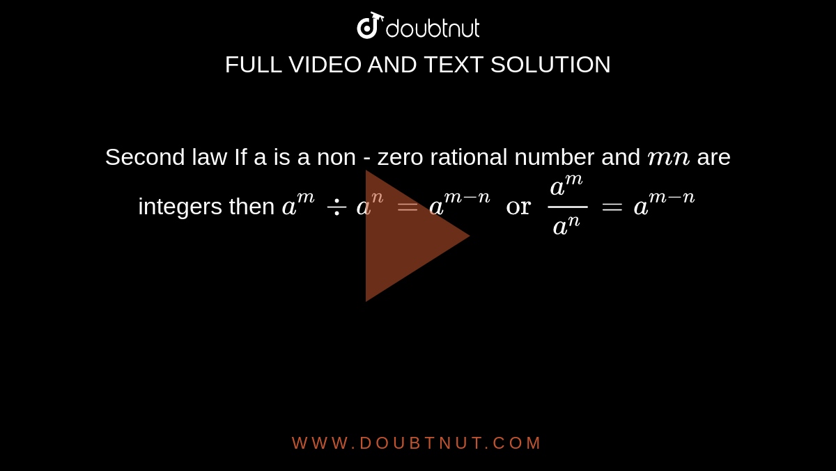Second law If a is a non - zero rational number and `m n` are integers then `a^m -: a^n = a^(m-n) or a^m/a^n = a^(m-n)`