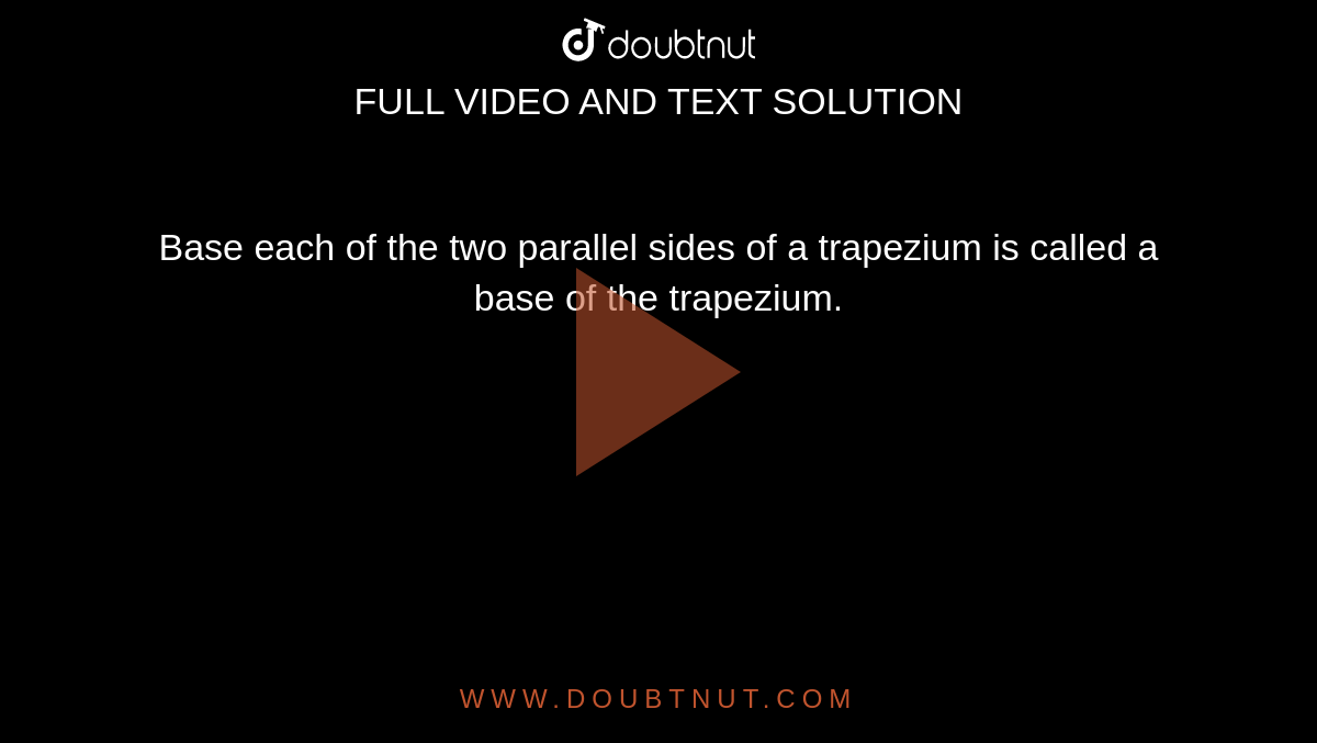 Base each of the two parallel sides of a trapezium is called a base of the trapezium.