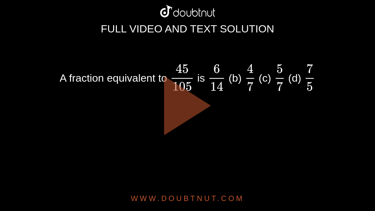 a-fraction-equivalent-to-45-105-is-6-14-b-4-7-c-5-7-d-7-5