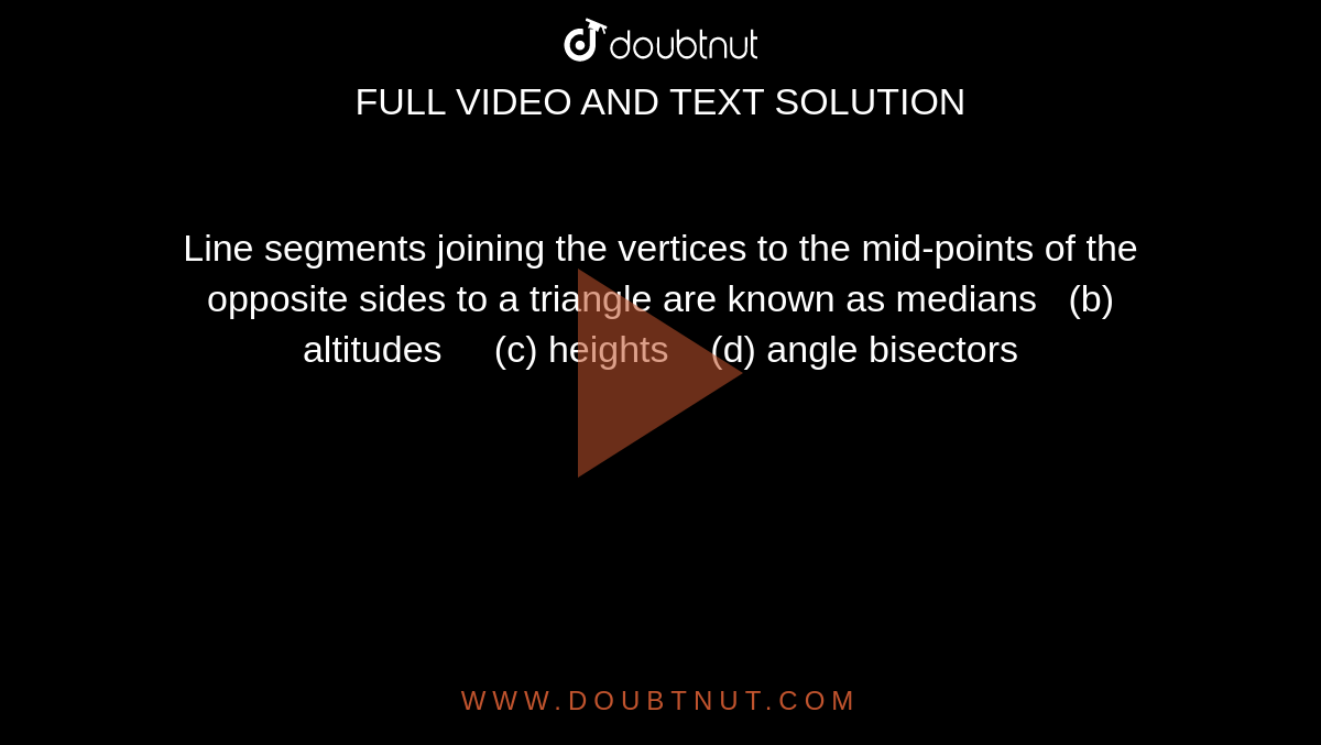 Line segments joining the vertices to the mid-points of the opposite
  sides to a triangle are known as 
medians   (b) altitudes     (c) heights    (d) angle bisectors