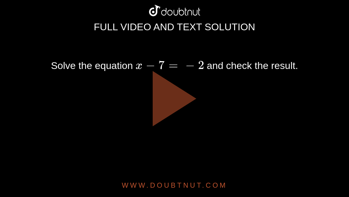 Solve the equation `x-7=-2`
and check the result.