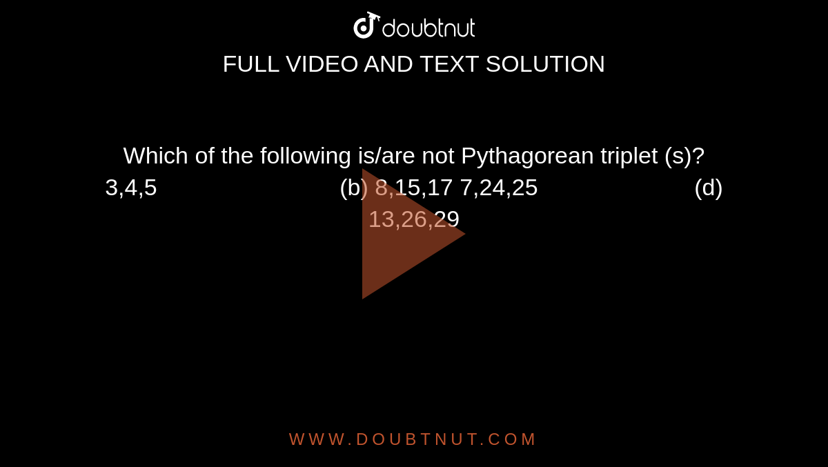 Which of the following
  is/are not Pythagorean triplet (s)?
3,4,5                            (b) 8,15,17
7,24,25                        (d) 13,26,29