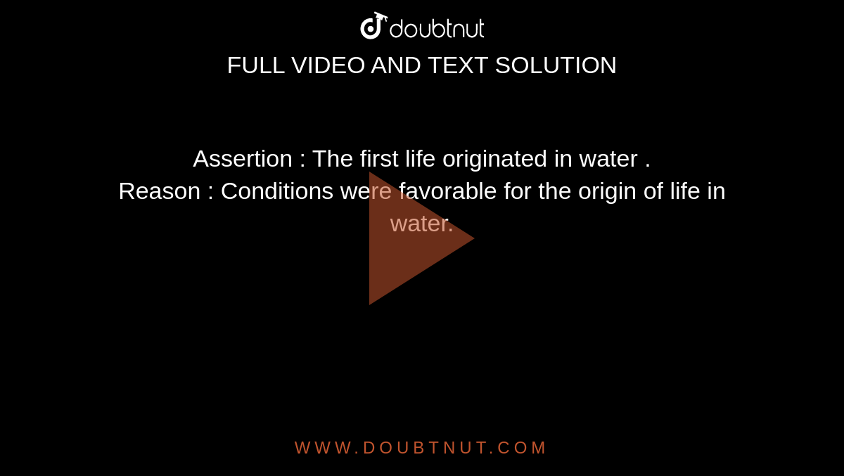 Assertion : The first life originated in water .  <br> Reason : Conditions were favorable for the origin of life in water. 