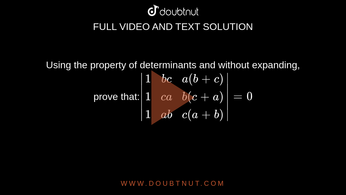 Using the property of determinants and without  expanding, prove that:`|[1,b c, a(b+c)],[1,c a, b(c+a)],[1,a b, c(a+b)]|=0`