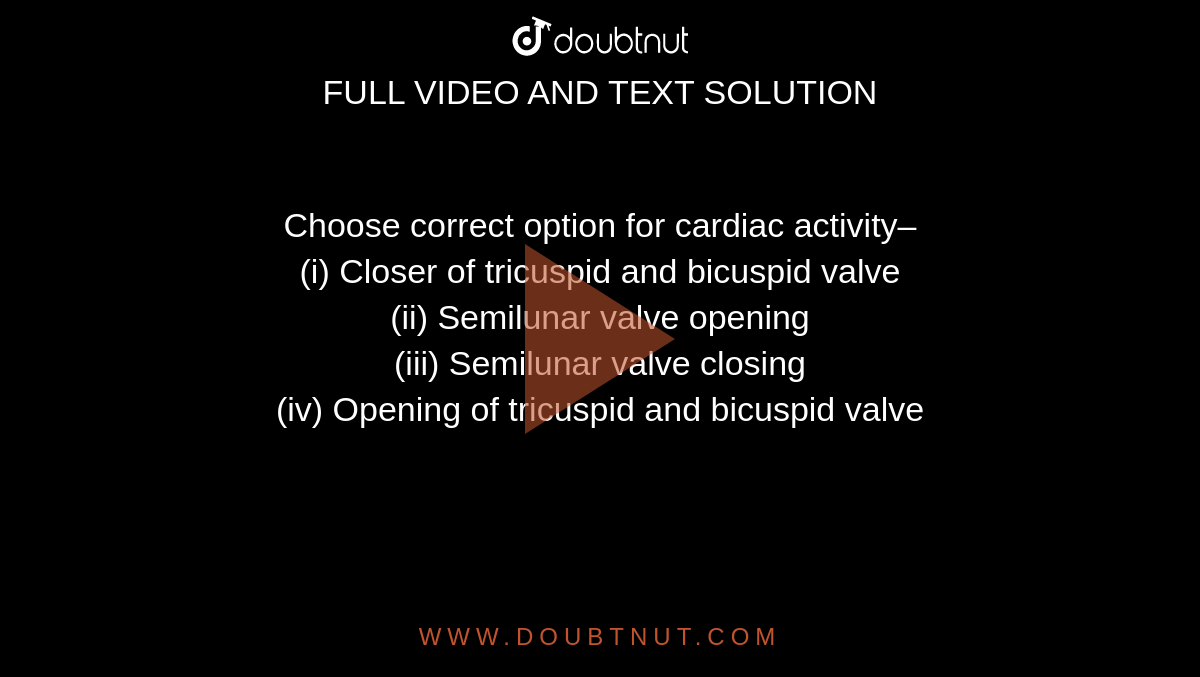 Choose correct option for cardiac activity– <br> (i) Closer of tricuspid and bicuspid valve <br> (ii) Semilunar valve opening <br> (iii) Semilunar valve closing <br> (iv) Opening of tricuspid and bicuspid valve