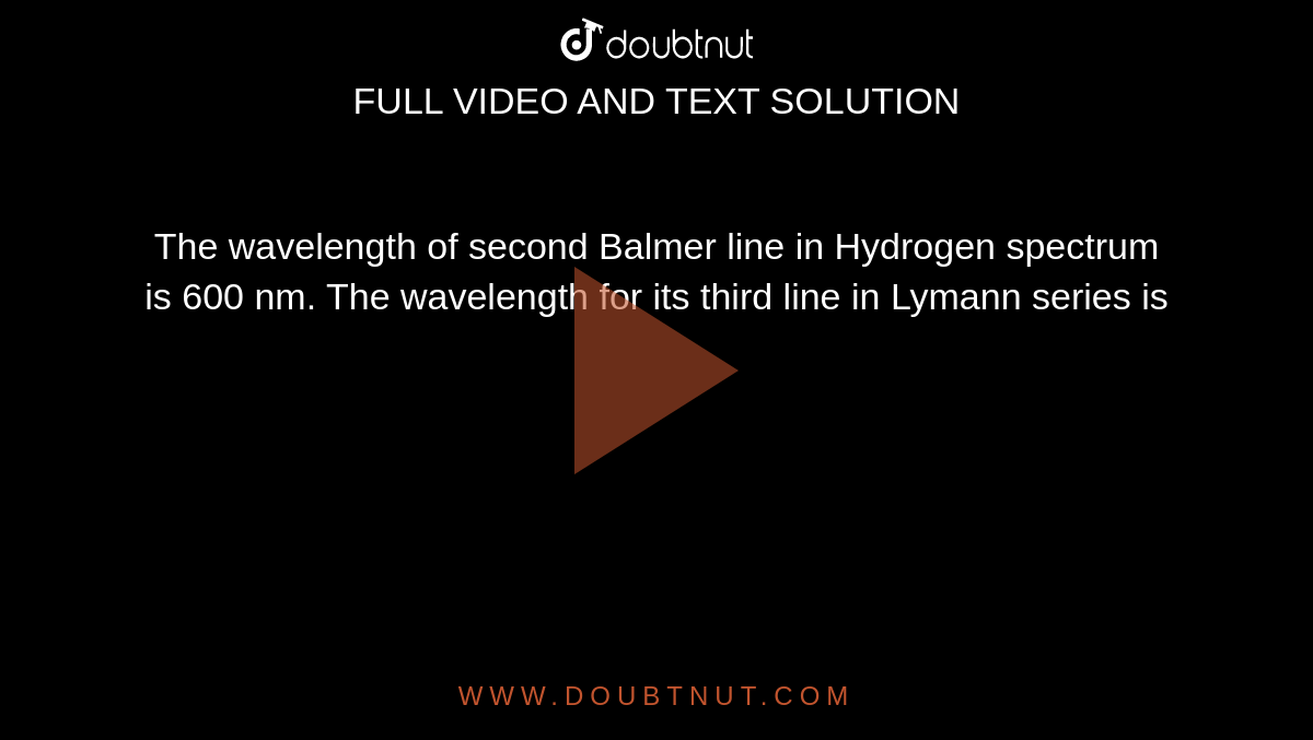 The wavelength of second  Balmer line in Hydrogen spectrum is 600 nm. The wavelength for its third line in Lymann series is 
