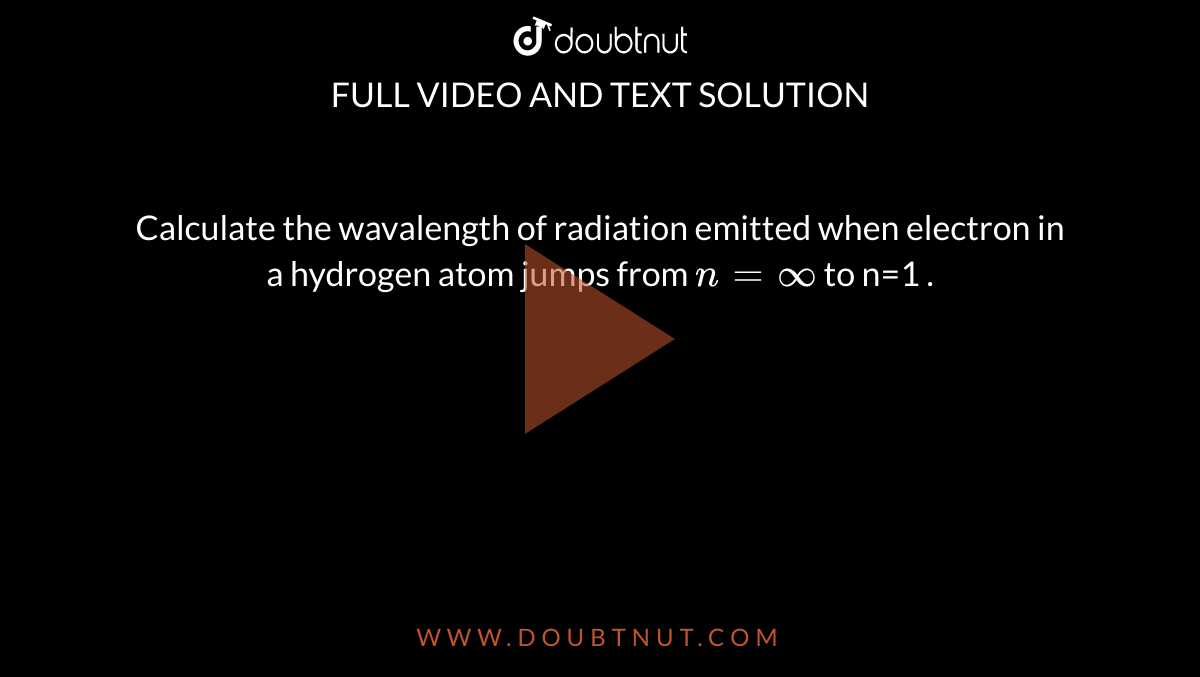 Calculate the wavalength of radiation emitted when electron in a hydrogen atom jumps from `n=oo` to n=1 . 