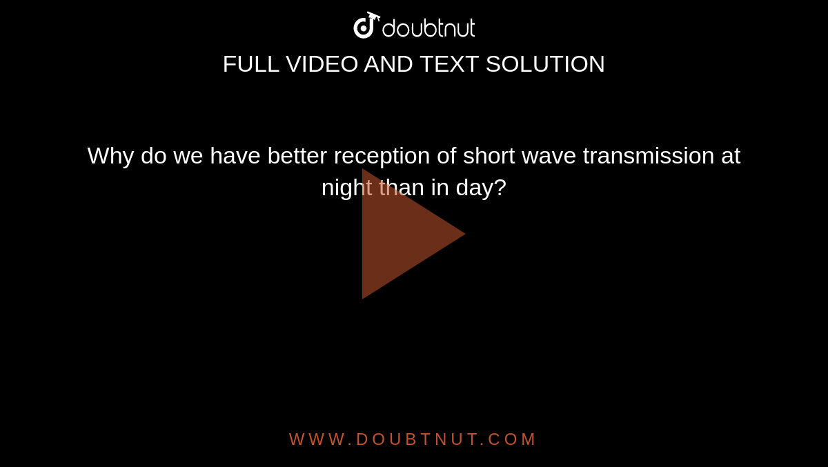 Why do we have better reception of short wave transmission at night than in day?