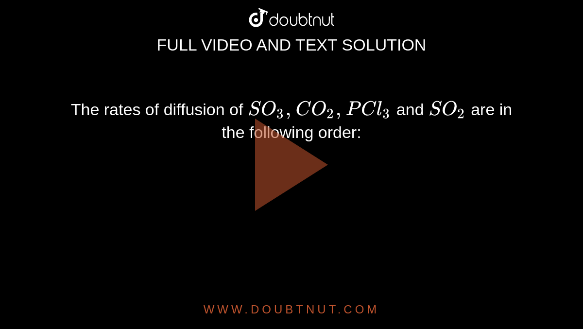 The rates of diffusion of `SO_(3),CO_(2),PCl_(3)` and `SO_(2)` are in the following order: 
