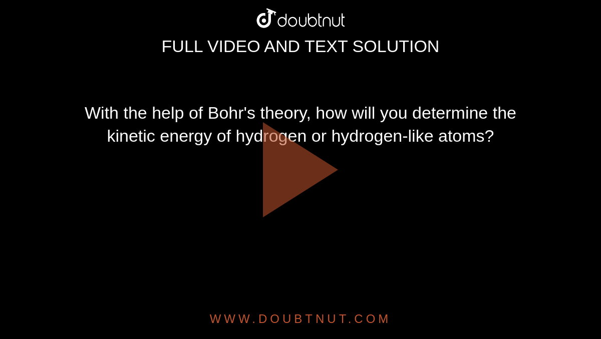 With the help of Bohr's theory, how will you determine the kinetic energy of hydrogen or hydrogen-like atoms?