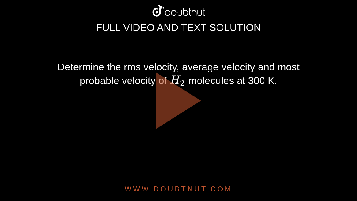 Determine the rms velocity, average velocity and most probable velocity of `H_(2)` molecules at 300 K.