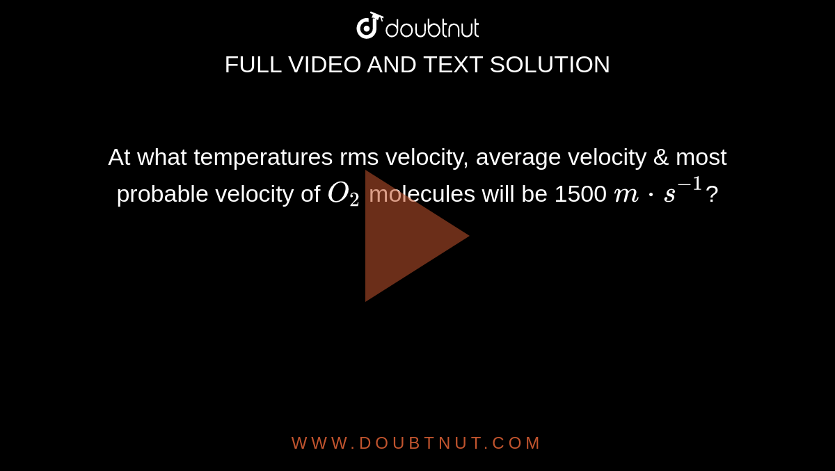 At what temperatures rms velocity, average velocity & most probable velocity of `O_(2)` molecules will be 1500 `m*s^(-1)`?