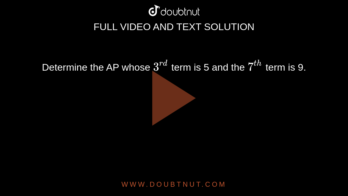 Determine the AP whose `3^(rd)` term is 5 and the `7^(th)` term is 9.