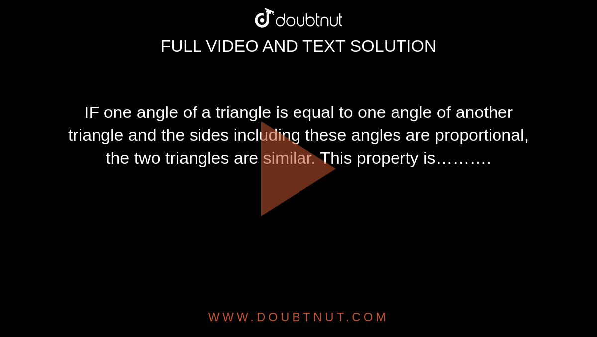 IF one angle of a triangle is equal to one angle of another triangle and the sides including these angles are proportional, the two triangles are similar. This property is……….