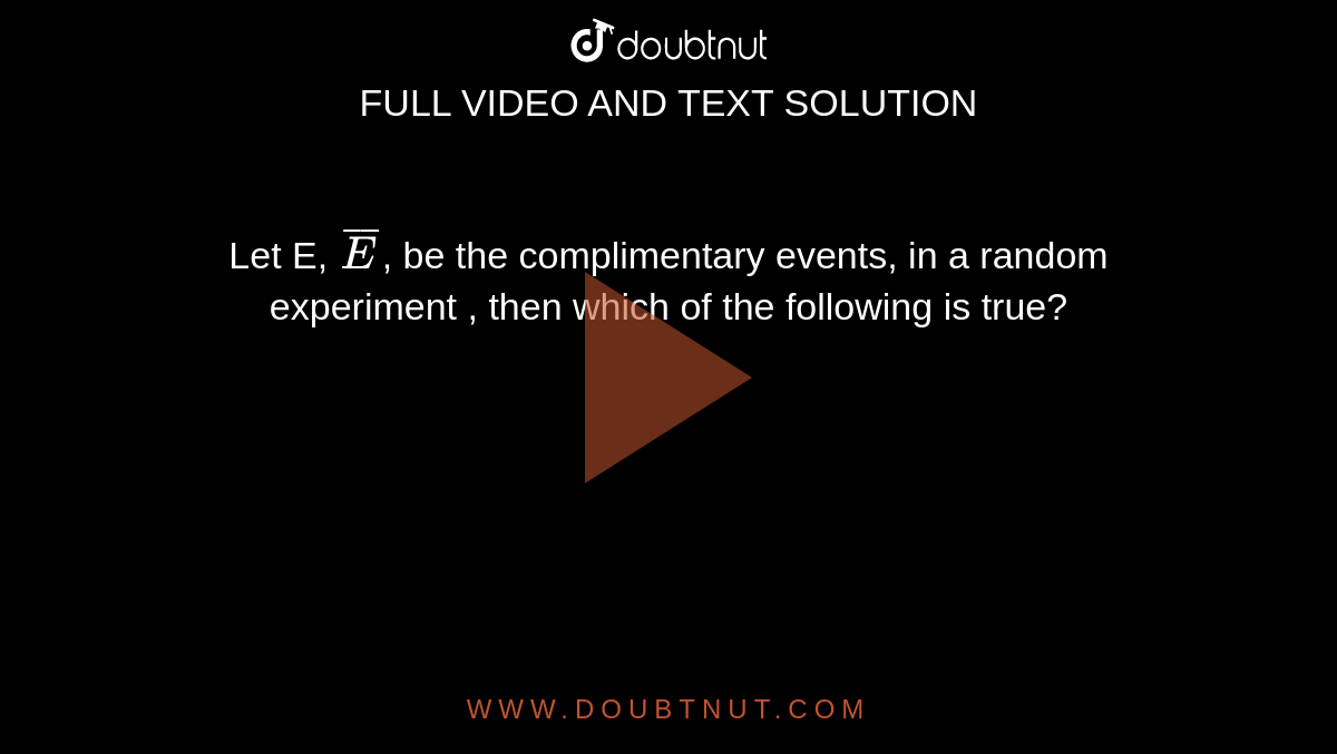 Let E, `overlineE`, be the complimentary events, in a random experiment , then which of the following is true?