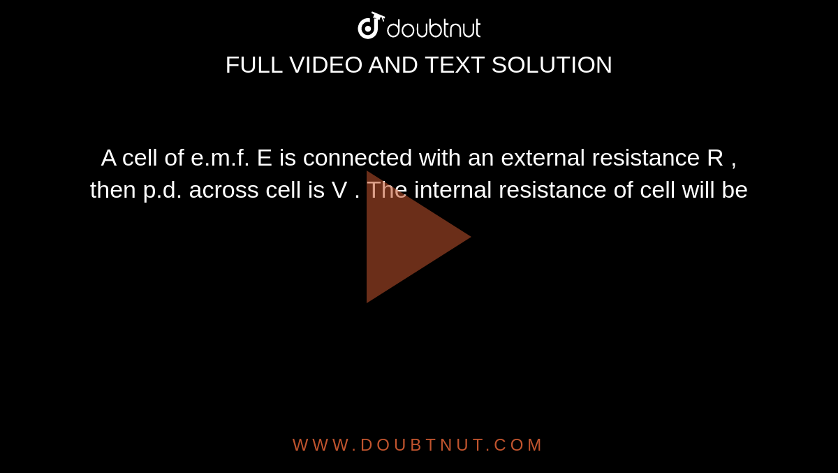 A cell of e.m.f. E is connected with an external resistance R , then p.d. across cell is V .  The internal resistance of cell will be 