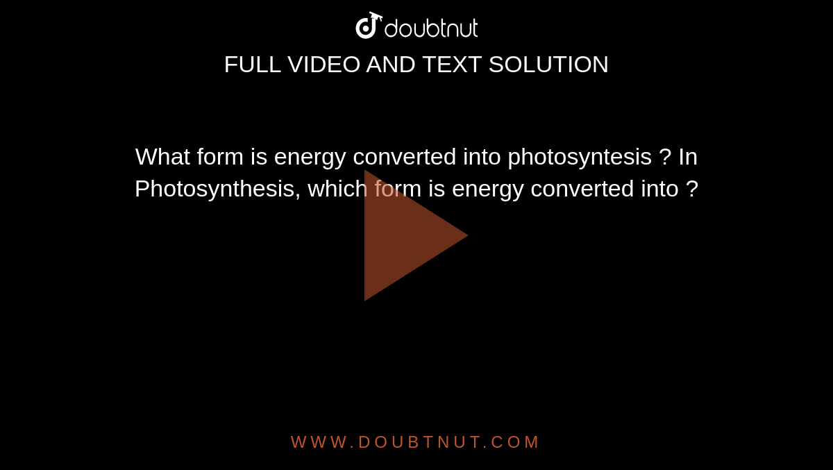 What form is energy converted into photosyntesis ? In Photosynthesis, which form is energy converted into ?