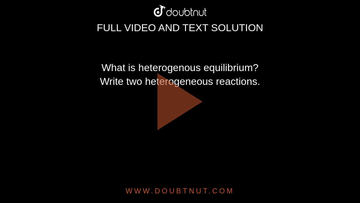 What is heterogenous equilibrium? <br> Write two heterogeneous reactions.