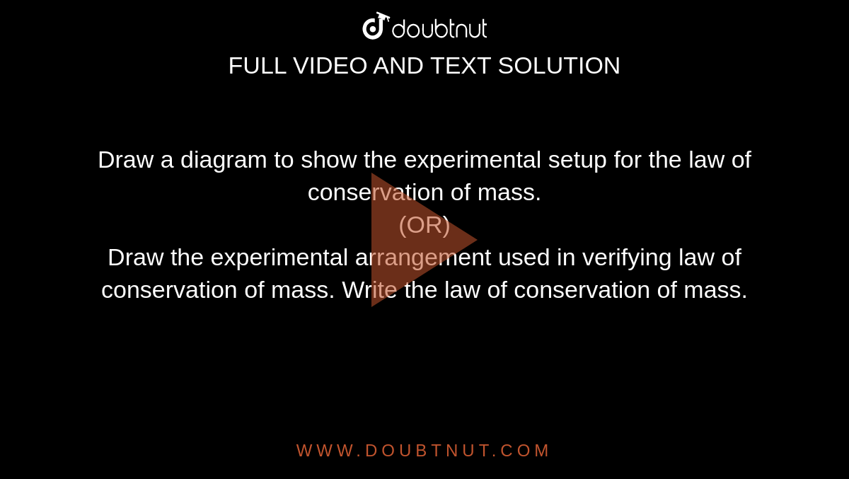 Draw a diagram to show the experimental setup for the law of conservation of mass. <br> (OR) <br> Draw the experimental arrangement used in verifying law of conservation of mass. Write the law of conservation of mass.