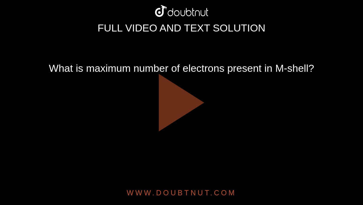 What is maximum number of electrons present in M-shell?