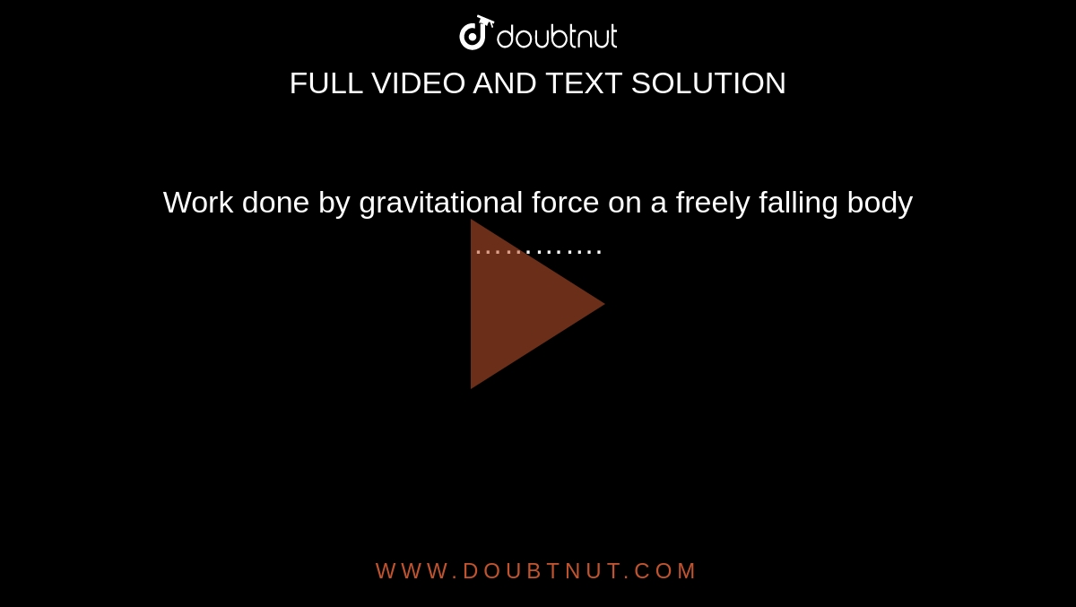 Work done by gravitational force on a freely falling body ………….
