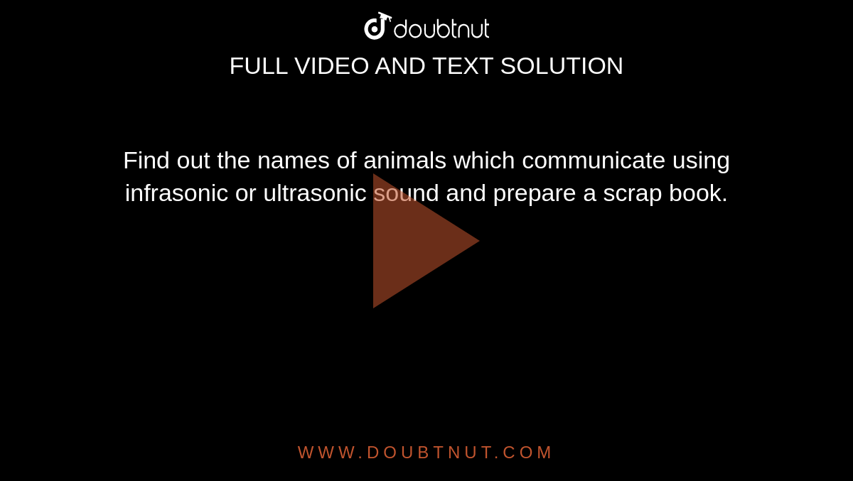 Find out the names of animals which communicate using infrasonic or ultrasonic sound and prepare a scrap book. Find out the names of animals which communicate using infrasonic or ultrasonic sound and prepare a scrap book.