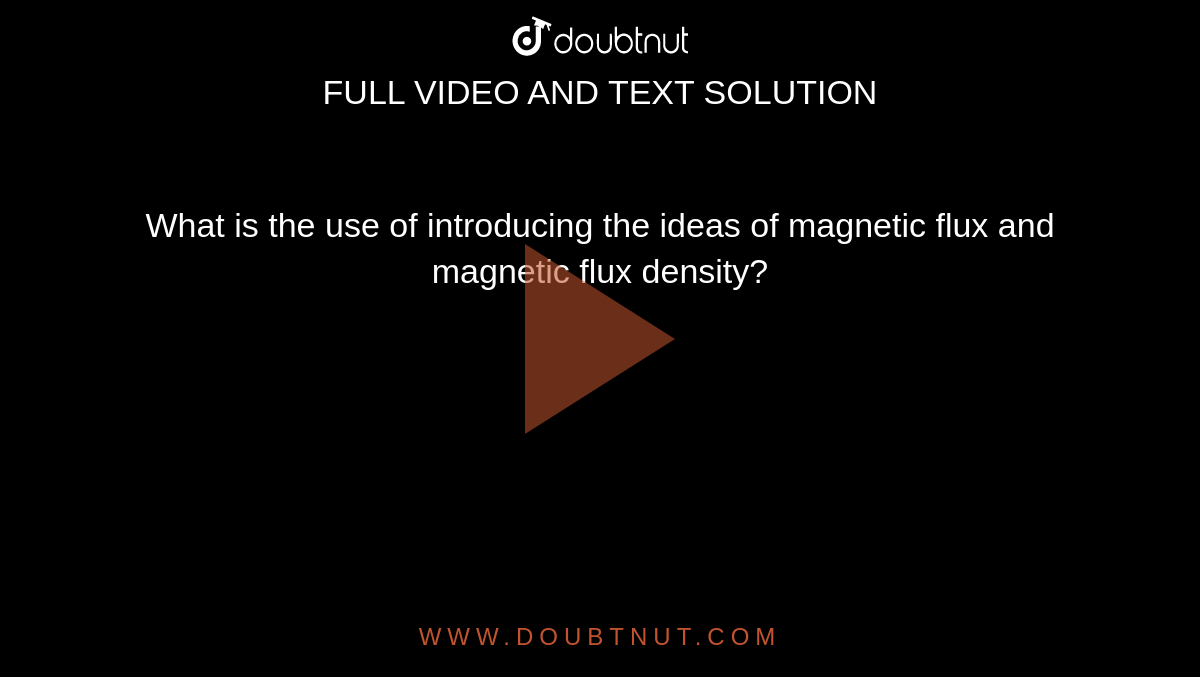 What is the use of introducing the ideas of magnetic flux and magnetic flux density?