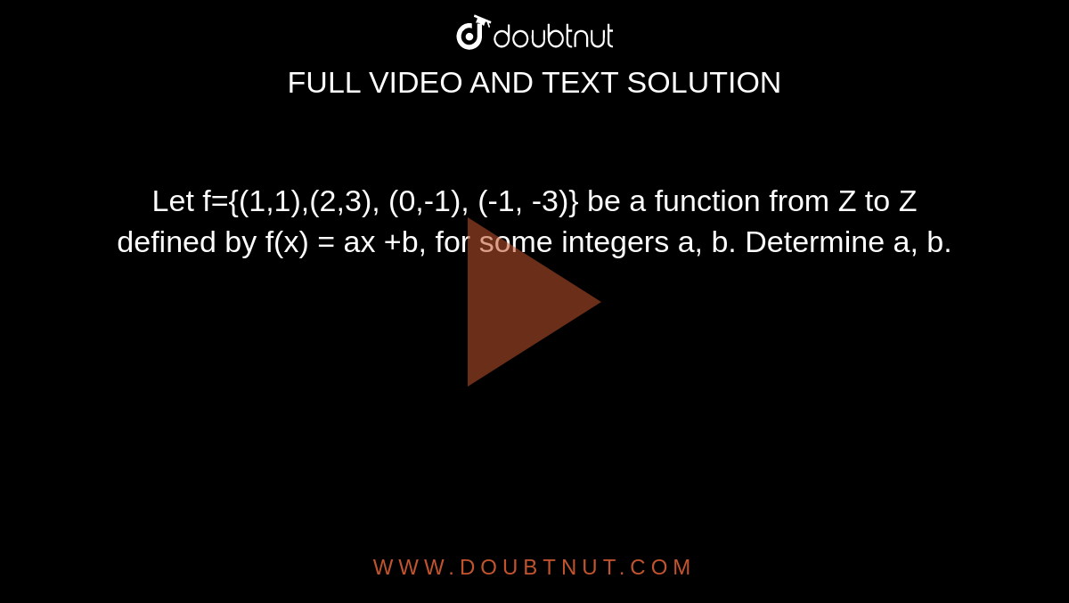 Let f={(1,1),(2,3), (0,-1), (-1, -3)} be a function from Z to Z defined by f(x) = ax +b, for some integers a, b. Determine a, b. 
