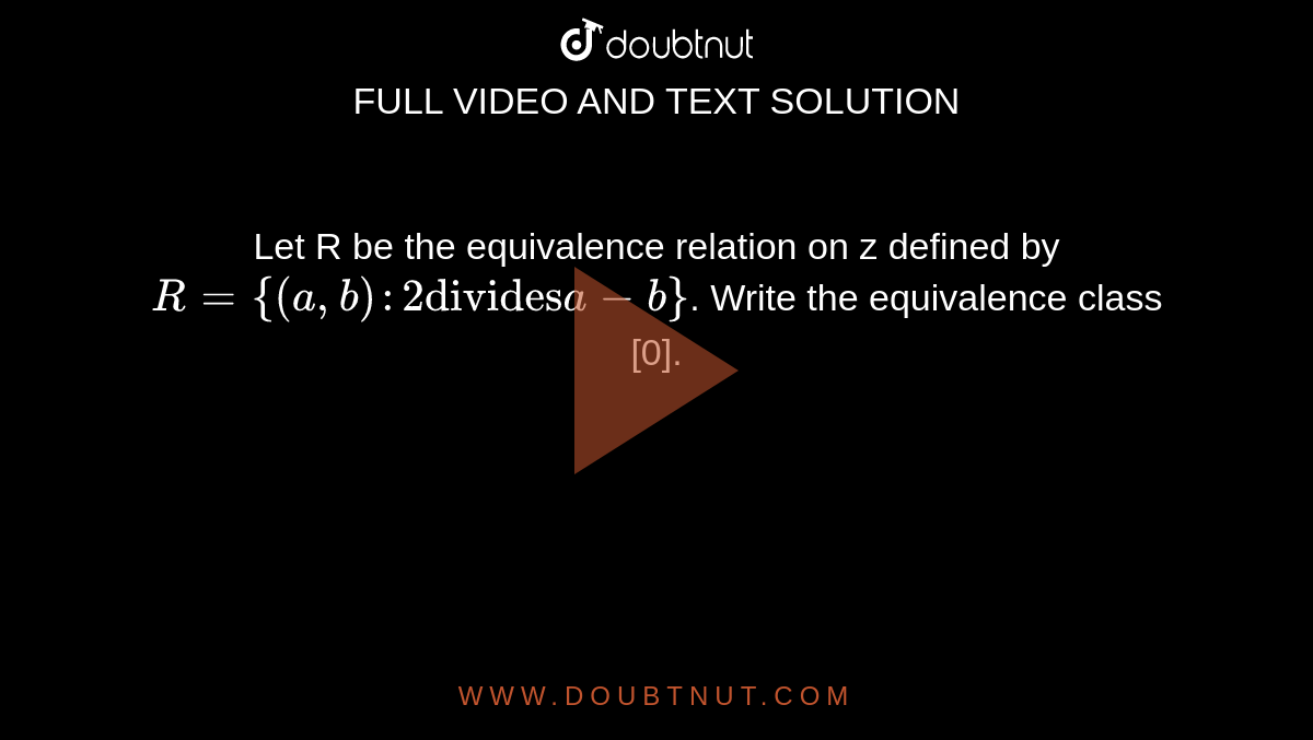Let R be the equivalence relation on z defined by `R = {(a,b):2 "divides" a - b}`. Write the equivalence class [0].