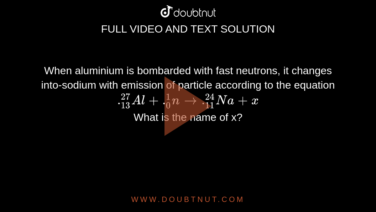 When aluminium is bombarded with fast neutrons, it changes intosodium
