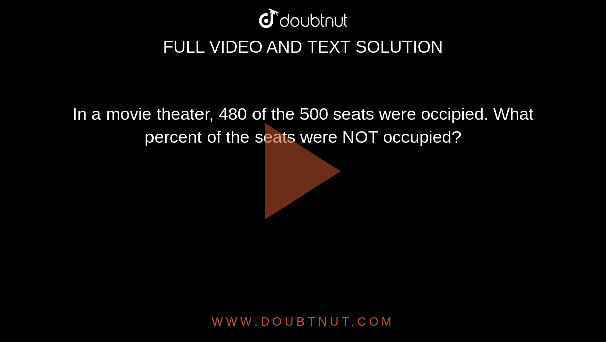 In A Movie Theater 480 Of The 500 Seats Were Occipied What Percent Of The Seats Were Not Occupied