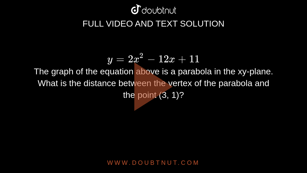 Y 2x 2 12x 11 The Graph Of The Equation Above Is A Parabola In The Xy Plane What Is The Distance Between The Vertex Of The Parabola And The Point 3 1