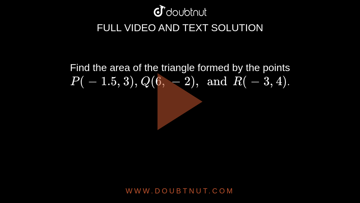 Find the area of the triangle formed by the points `P(-1.5, 3), Q(6, -2), and R(-3, 4)`. 