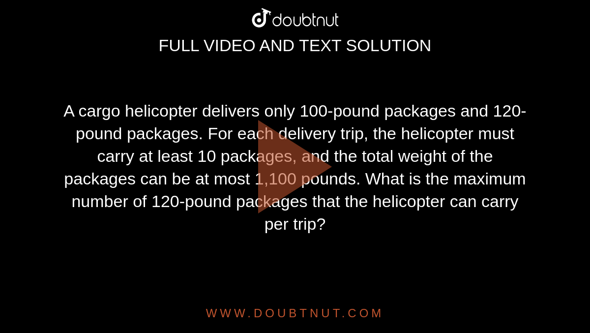 A cargo helicopter delivers only 100-pound packages and 120-pound packages. For each delivery trip, the helicopter must carry at least 10 packages, and the total weight of the packages can be at most 1,100 pounds. What is the maximum number of 120-pound packages that the helicopter can carry per trip?
