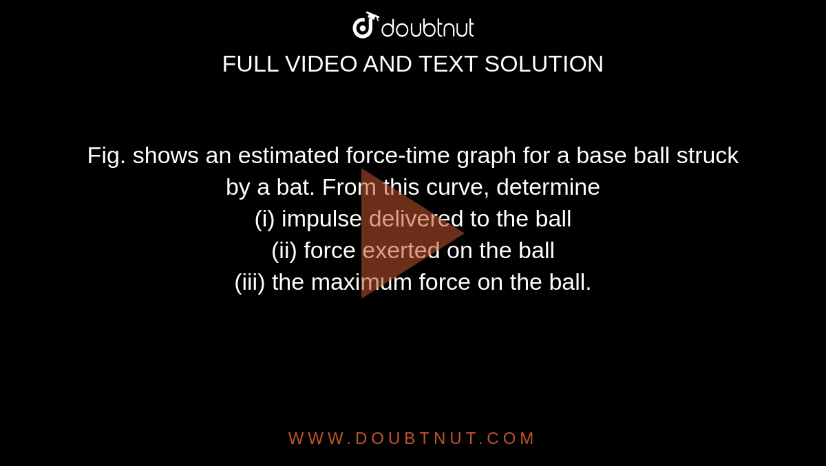 Fig. shows an estimated forcetime graph for a base ball struck by a
