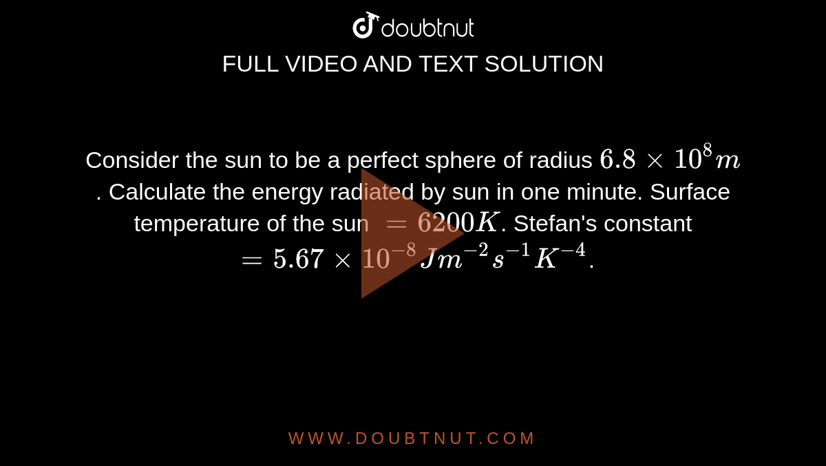 Considering The Sun As A Perfect Sphere Of Radius 6 8xx10 8 M Calculate The Energy Radiated By It One Minute Take The Temperature Of Sun As 5800 K And Sigma 5 7xx10 8 S I Unit