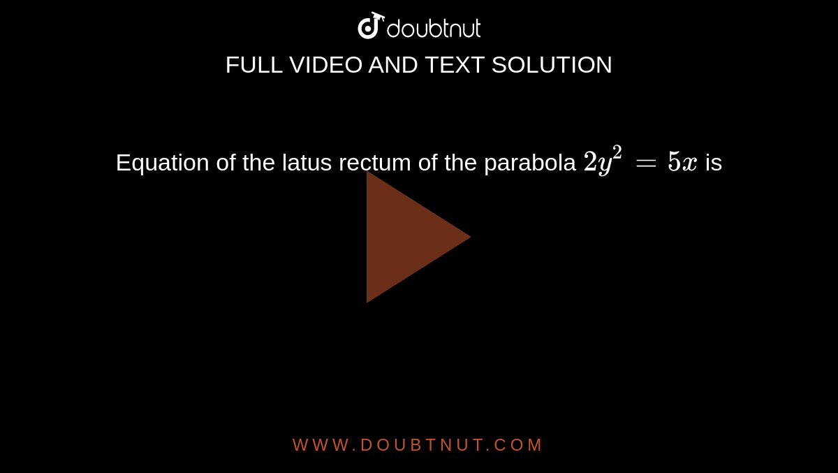 Equation of the latus rectum of the parabola ` 2y^(2) = 5x ` is 