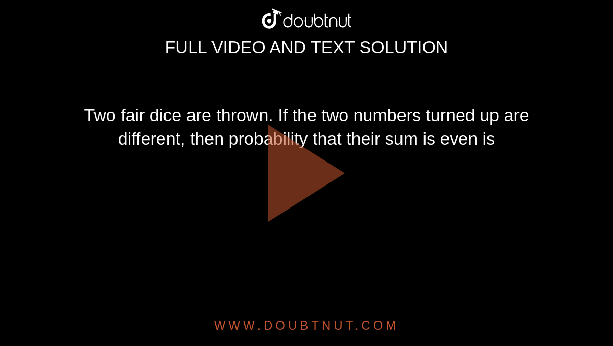 two-fair-dice-are-thrown-if-the-two-numbers-turned-up-are-different