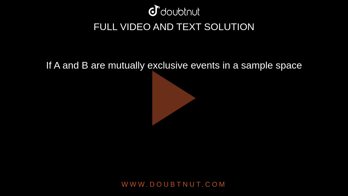 If A and B are mutually exclusive events in a sample space `S, then 