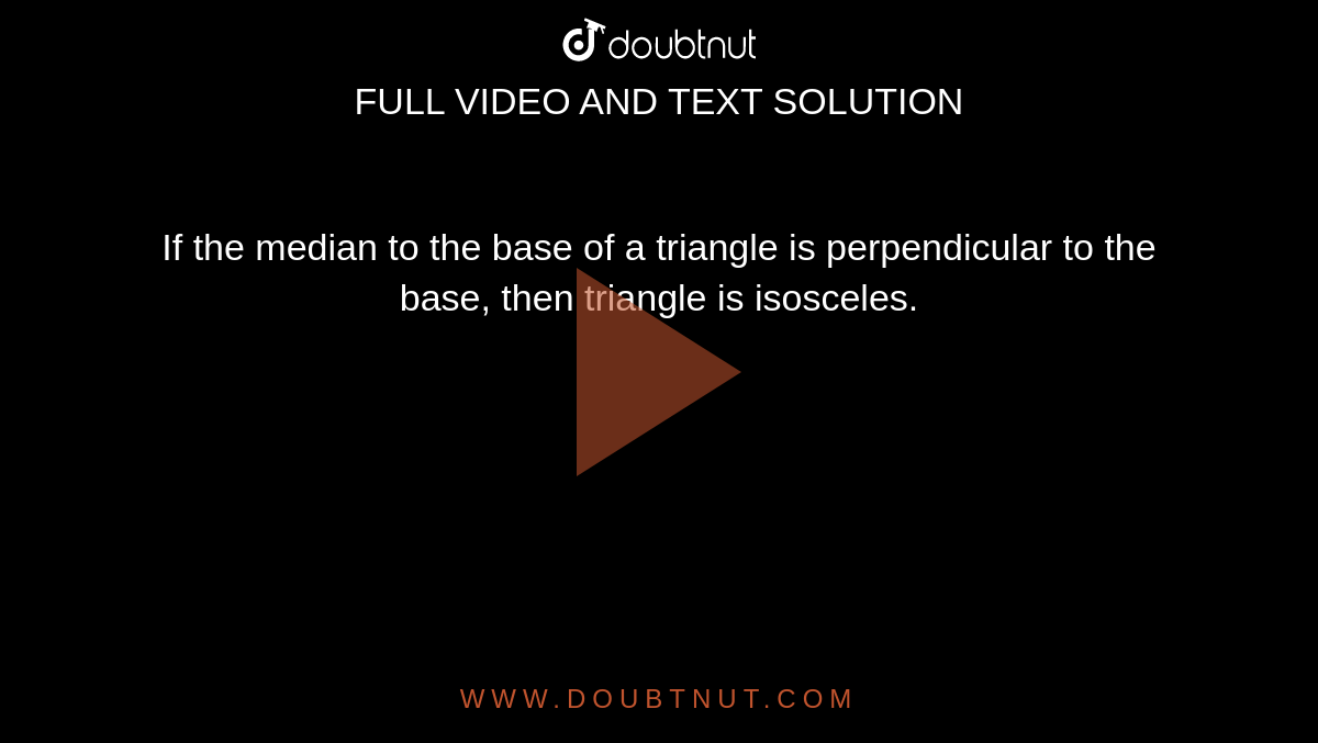 If
  the median to the base of a triangle is perpendicular to the base, then
  triangle is isosceles.